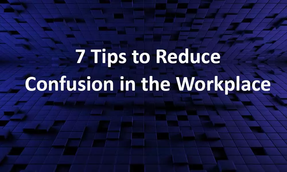 7 Tips to Reduce Confusion in the Workplace