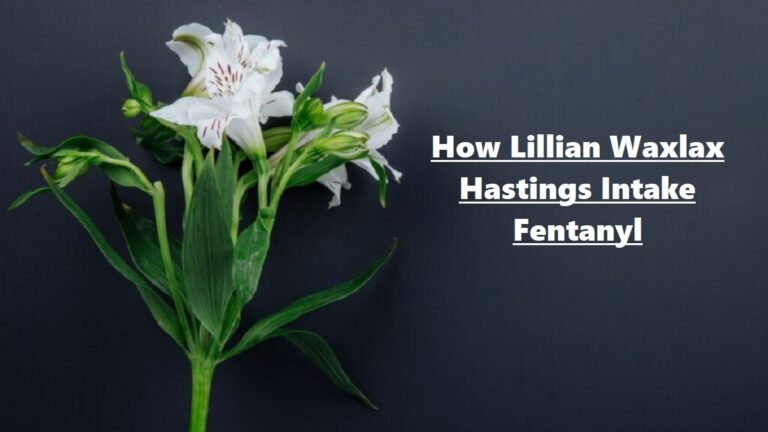 How Lillian Waxlax Hastings Intake Fentanyl: What Was Her Cause Of Death?