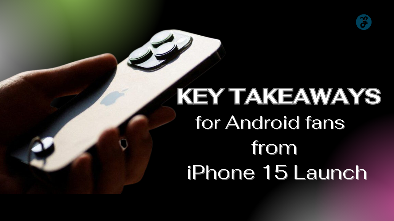 5 Key Takeaways for Android Fans from iPhone 15 Launch [Detail Guide]